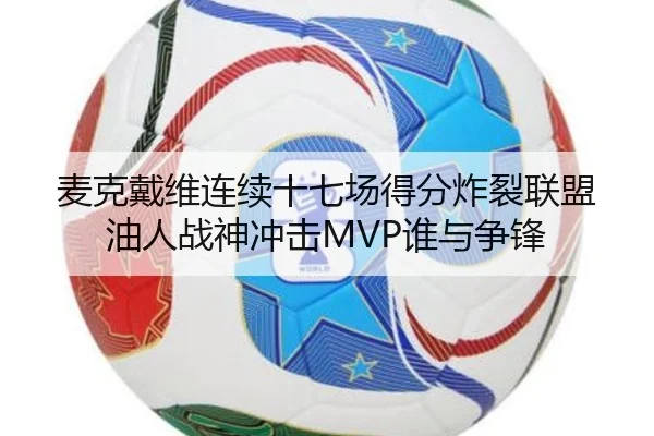 麦克戴维连续十七场得分炸裂联盟 油人战神冲击MVP谁与争锋